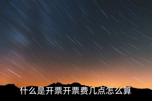 開票界面是指什么，什么是開票開票費幾點怎么算