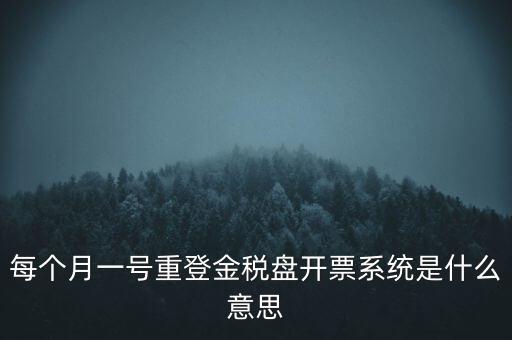 每個(gè)月一號(hào)重登金稅盤(pán)開(kāi)票系統(tǒng)是什么意思