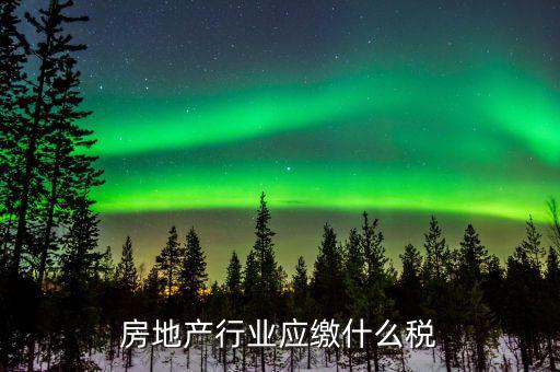 房地產(chǎn)銷售交什么稅，房地產(chǎn)行業(yè)應(yīng)繳什么稅