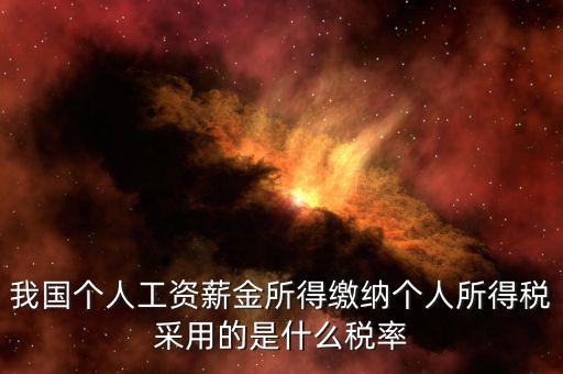 工資薪金采取什么稅率，我國個人的工資薪金所得繳納個人所得稅采用什么稅率
