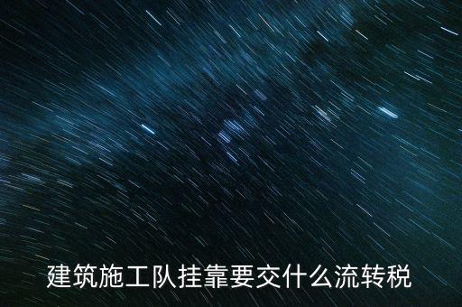 掛靠經(jīng)營(yíng)交納什么稅種，建筑施工隊(duì)掛靠要交什么流轉(zhuǎn)稅