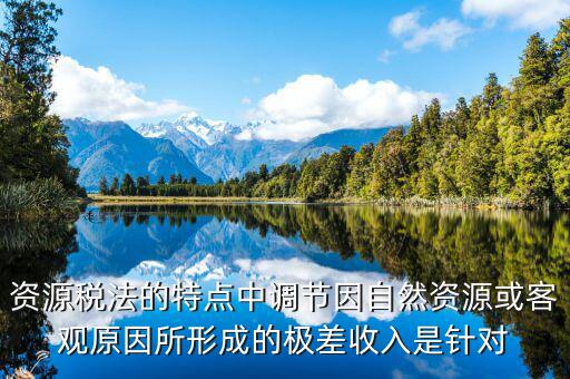資源稅有什么特點(diǎn)，什么是資源稅開征資源稅有什么意義