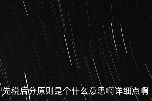 什么是先稅后票，先稅后分原則是個什么意思啊詳細點啊
