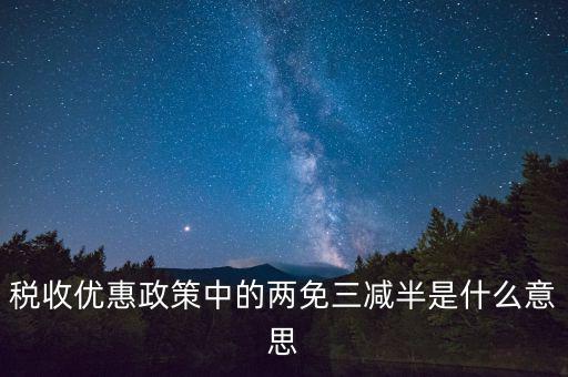 稅收雙過半什么意思，所得稅兩免三減半是什么意思