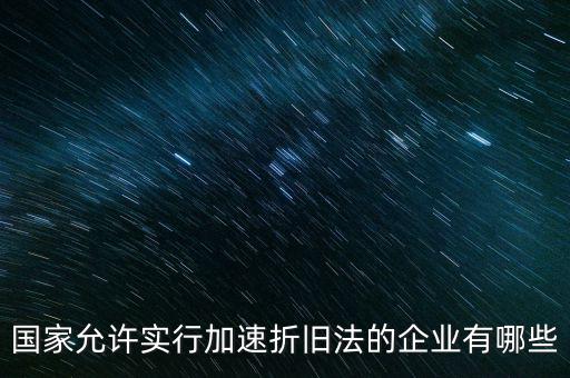 什么單位可以加速折舊，什么企業(yè)采用加速折舊法