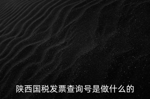 陜西國(guó)稅六個(gè)一是什么，陜西國(guó)稅發(fā)票查詢號(hào)是做什么的
