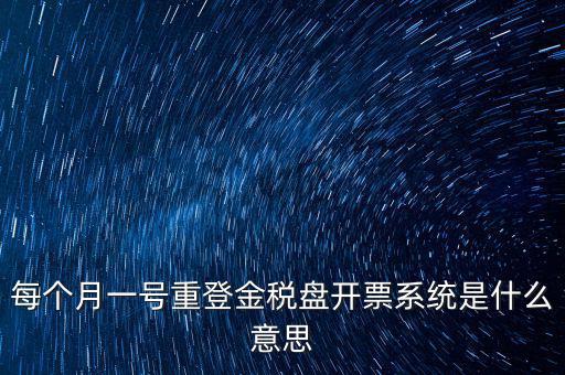 以前是開(kāi)票系統(tǒng)是什么意思，每個(gè)月一號(hào)重登金稅盤(pán)開(kāi)票系統(tǒng)是什么意思