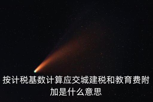 城建稅和教育費附加統(tǒng)稱什么，按計稅基數(shù)計算應交城建稅和教育費附加是什么意思