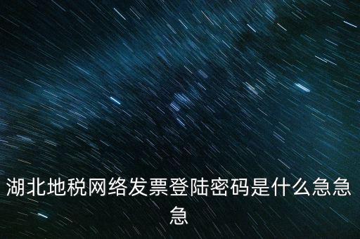 湖北國稅盤原始密碼是什么，湖北地稅網絡發(fā)票登陸密碼是什么急急急