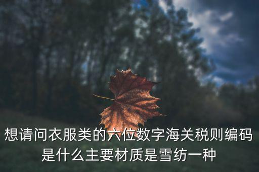 什么是印花布稅，想請問衣服類的六位數(shù)字海關稅則編碼是什么主要材質(zhì)是雪紡一種