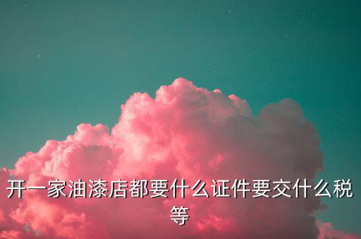 經(jīng)營油漆需要交什么稅，個(gè)體工商油漆涂料戶國稅都根據(jù)什么來交