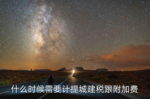 企業(yè)城建稅什么時間交，什么時候需要計提城建稅跟附加費