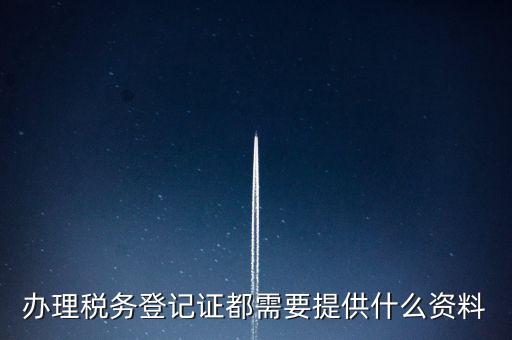 做稅務登記需要什么，稅務登記 代辦需要什么手續(xù)