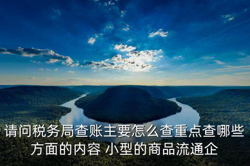 稅務(wù)局來查的話查什么，稅務(wù)局來查帳會查原材料帳嗎查什么