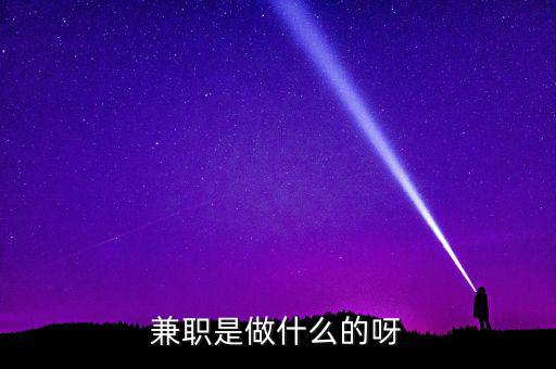 ca兼職試工干什么，兼職是做什么的呀