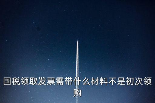 國稅局領(lǐng)票帶什么資料，去稅務(wù)局領(lǐng)發(fā)票需要帶什么資料去