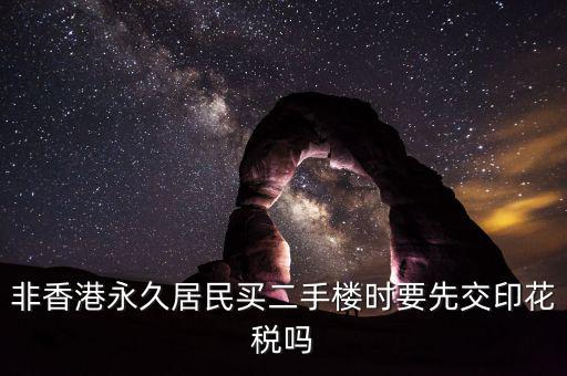 非香港永久居民買(mǎi)二手樓時(shí)要先交印花稅嗎