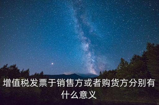 增值稅發(fā)票于銷售方或者購(gòu)貨方分別有什么意義