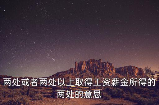 什么叫兩處以上所得，兩處或者兩處以上取得工資薪金所得的兩處的意思