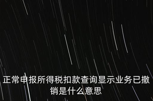 納稅人撤銷是什么意思，正常申報(bào)所得稅扣款查詢顯示業(yè)務(wù)已撤銷是什么意思