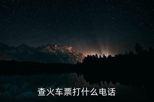 查詢車票打什么電話，查火車票打什么電話