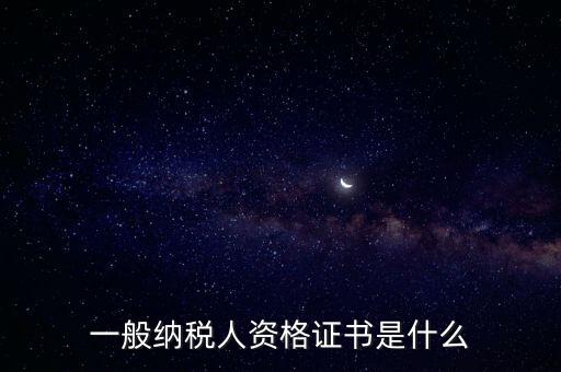 什么是一般納稅人證書嗎，一般納稅人資格證什么