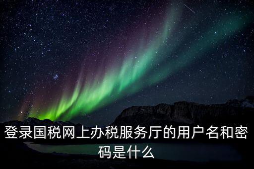 稅務(wù)網(wǎng)廳是什么，江蘇國稅網(wǎng)上辦稅服務(wù)廳的用戶名是什么