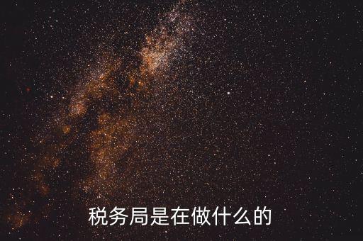 重慶國(guó)稅稅局干什么，稅務(wù)局是在做什么的