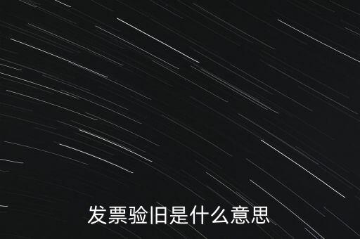 什么情況發(fā)票驗舊，發(fā)票驗舊是什么意思