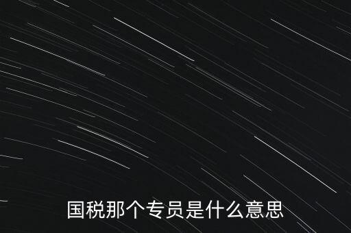 國(guó)家稅務(wù)局中的稅務(wù)科室專員是干什么的，稅務(wù)專員是一種什么工作和會(huì)計(jì)有什么不同和會(huì)計(jì)一樣也分從