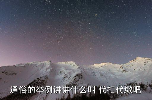 地稅代扣代繳什么意思，通俗的舉例講講什么叫 代扣代繳吧