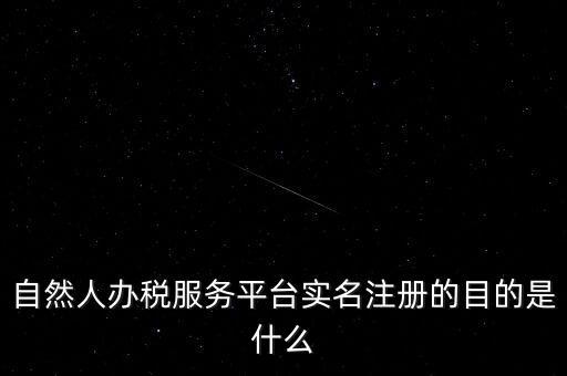 實名辦稅最想讓納稅人知曉什么，自然人辦稅服務平臺實名注冊的目的是什么