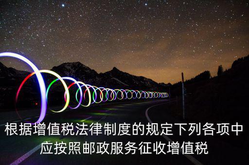 郵政服務按照什么征收增值稅，營改增后郵政行業(yè)銷售郵票和集郵商品征收收甚么稅