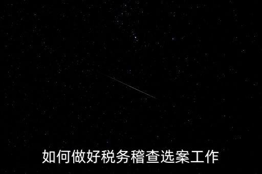 稽查選案有什么方法，如何做好稅務(wù)稽查選案工作