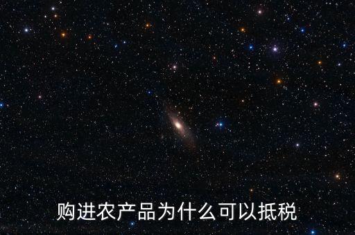 購(gòu)進(jìn)農(nóng)產(chǎn)品為什么可以抵稅