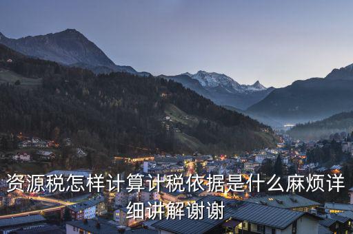 資源稅知道換算比是按什么交稅，資源稅怎樣計算計稅依據(jù)是什么麻煩詳細(xì)講解謝謝