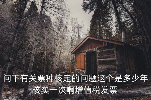 什么時(shí)候變更票種核定，納稅人票種核定變更 開具最大金額指稅前金額還是稅后金額