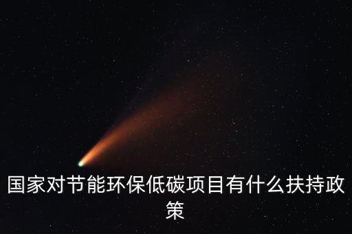 國家對(duì)節(jié)能環(huán)保低碳項(xiàng)目有什么扶持政策