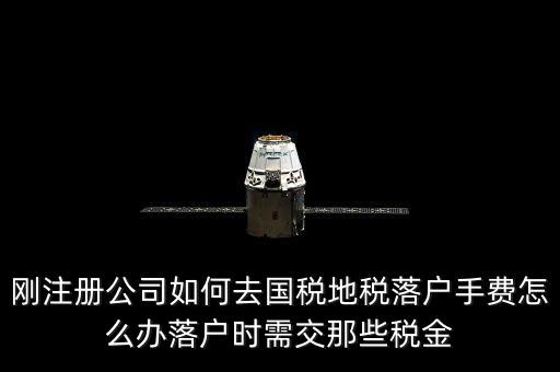 什么是地稅落戶，剛注冊公司如何去國稅地稅落戶手費怎么辦落戶時需交那些稅金