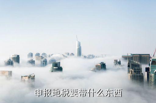 山西省地稅需要申報(bào)什么，申報(bào)地稅要什么資料