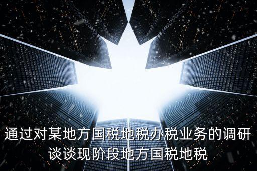 通過對某地方國稅地稅辦稅業(yè)務的調研談談現(xiàn)階段地方國稅地稅