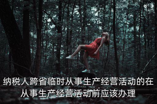 納稅人跨省臨時從事生產經營活動的在從事生產經營活動前應該辦理