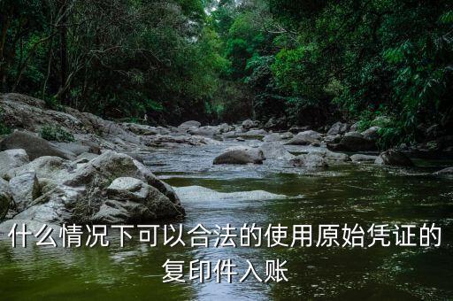 什么情況下發(fā)票可以復印入賬，什么情況下可以合法的使用原始憑證的復印件入賬