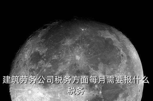 提供建筑勞務(wù)征什么稅，建筑勞務(wù)公司稅務(wù)方面每月需要報(bào)什么稅務(wù)