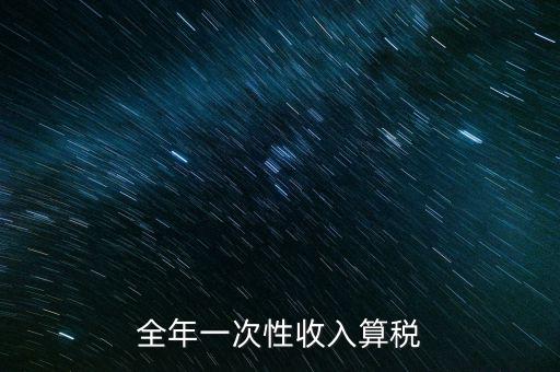 全年的一次性報稅 是什么稅種，納稅申報是一年申報一次