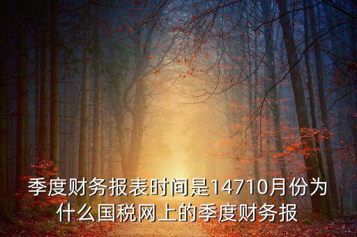 季度財務報表時間是14710月份為什么國稅網(wǎng)上的季度財務報