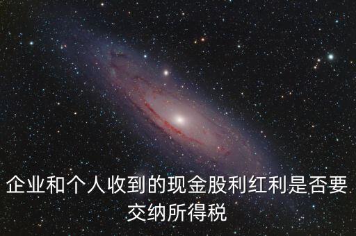 現(xiàn)金股利要交什么稅，股息收入要交企業(yè)所得稅嗎