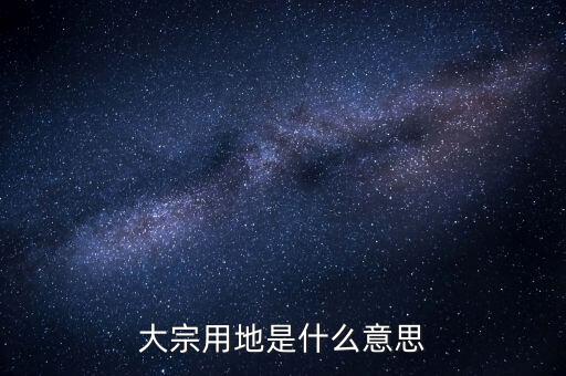 什么是大宗商品倉儲設(shè)施用地，大宗用地是什么意思