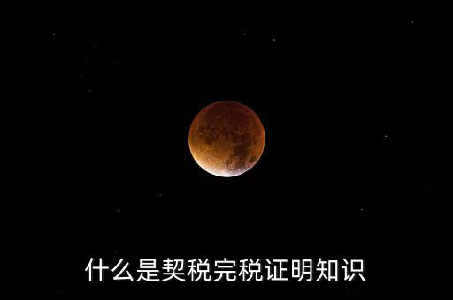 什么是稅收完稅證明 表格式，什么是契稅完稅證明知識(shí)