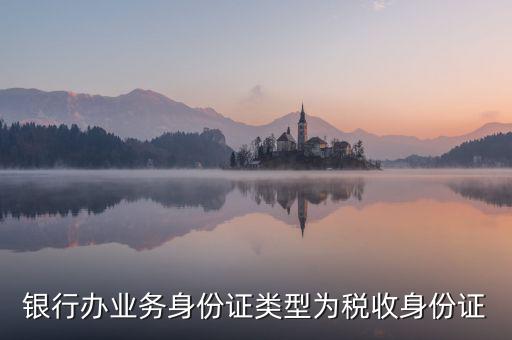 居民稅收身份證是什么，銀行辦業(yè)務(wù)身份證類型為稅收身份證